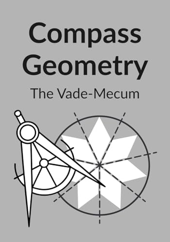 Compass Geometry: The Vade-Mecum: A reference manual for fundamental constructions, sacred geometry, and the golden ratio