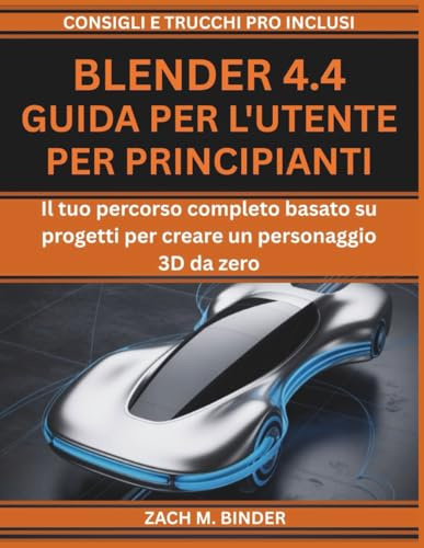 BLENDER 4.4 GUIDA PER L'UTENTE PER PRINCIPIANTI: Il tuo percorso completo basato su progetti per creare un personaggio 3D da zero