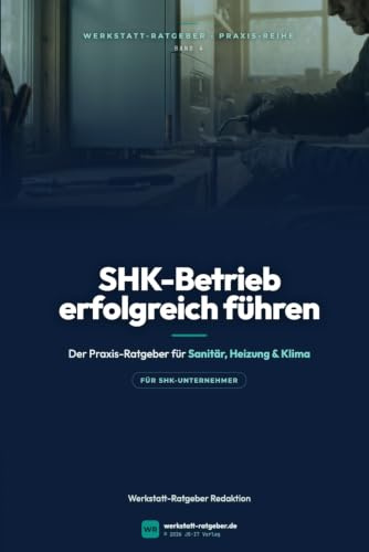 SHK-Betrieb erfolgreich führen: Der Praxis-Ratgeber für Sanitär-, Heizungs- und Klimatechnik-Unternehmer — Kalkulation, Mitarbeiterführung und Digitalisierung