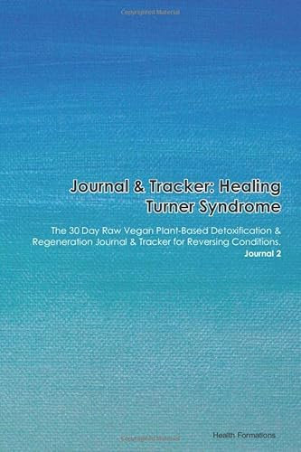 Journal & Tracker: Healing Turner Syndrome (Gonadal Dysgenesis): The 30 Day Raw Vegan Plant-Based Detoxification & Regeneration Journal & Tracker for Reversing Conditions. Journal 2