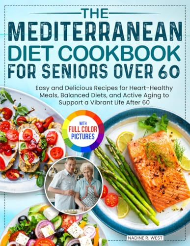 The Mediterranean Diet Cookbook for Seniors Over 60: Easy and Delicious Recipes for Heart-Healthy Meals, Balanced Diets, and Active Aging to Support a Vibrant Life After 60| Full Color Edition