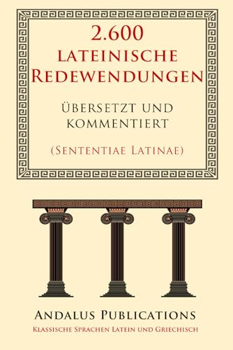 2.600 lateinische Redewendungen übersetzt und kommentiert: (Sententiae Latinae) (Klassische Sprachen Latein und Griechisch)