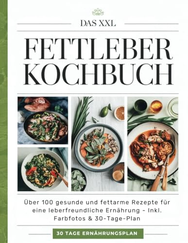 Das XXL Fettleber Kochbuch: Über 100 gesunde und fettarme Rezepte für eine leberfreundliche Ernährung - Inkl. Farbfotos & 30-Tage-Plan