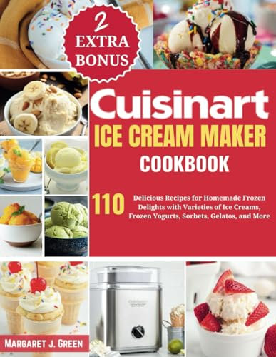 Cuisinart Ice Cream Maker Cookbook: 110 Delicious Recipes for Homemade Frozen Delights with Varieties of Ice Creams, Yogurts, Sorbets, Gelatos, and More