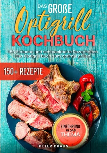 Das große Optigrill Kochbuch: 150 einfache und schmackhafte Rezeptideen. Das Optigrill Buch zum optimal grillen!