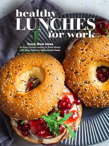Healthy Lunches for Work: Quick Meal Ideas for Busy People Looking to Save Money with Easy Delicious Make-Ahead Meals (Adult Lunchbox Recipes)