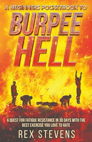 A Beginners Pocketbook to Burpee Hell: A Quest for Fatigue Resistance in 30 Days with the Best Exercise You Love to Hate