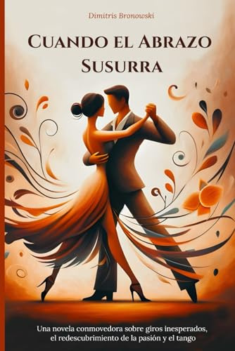 Cuando el Abrazo Susurra: Una novela conmovedora sobre giros inesperados, el redescubrimiento de la pasión y el tango