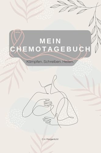 Mein Chemotagebuch: Kämpfen.Schreiben.Heilen.Ein Tagebuch als einfühlsamer Begleiter während der Krebstherapie – deine Gedanken,Gefühle,Symptome und ... jeden Tag.Für Betroffene oder als Geschenk.