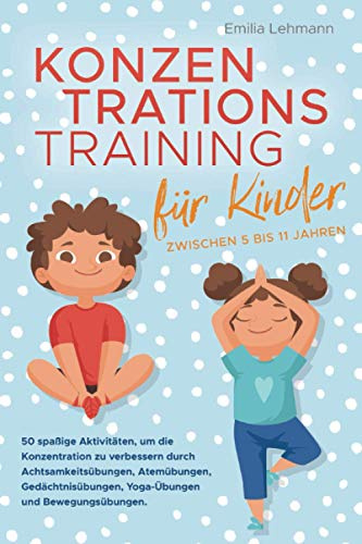 Konzentrationstraining für Kinder zwischen 5 bis 11 Jahren: 50 spaßige Aktivitäten, um die Konzentration zu verbessern durch Achtsamkeitsübungen, Atemübungen, Gedächtnisübungen und Yoga-Übungen
