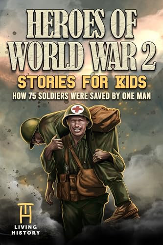 Heroes of World War 2 Stories for Kids: How 75 Soldiers Were Saved By One Man During The Battle of Hacksaw Ridge (Heroes Series)