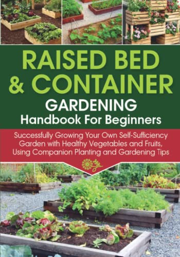 Raised Bed & Container Gardening Handbook For Beginners: Successfully Growing Your Own Self-Sufficiency Garden with Healthy Vegetables and Fruits, ... and Gardening Tips (Self-Sufficient Living)