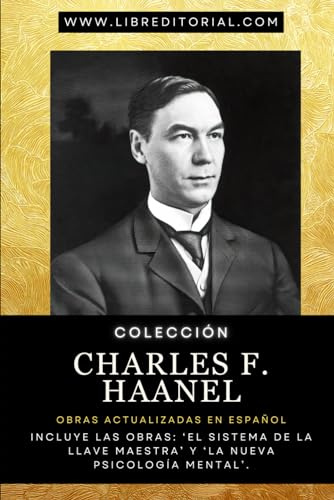 Colección CHARLES F. HAANEL - Obras Actualizadas en Español: Incluye las Obras: ‘El Sistema de la Llave Maestra’ y ‘La Nueva Psicología Mental’. (Colección YO SOY - Autores del Nuevo Pensamiento)