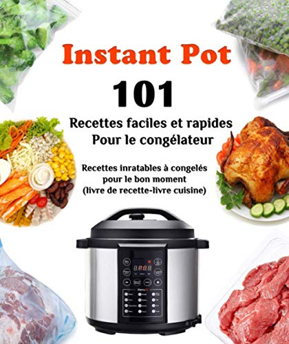Instant Pot 101 Recettes faciles et rapides Pour le congélateur: Recettes inratables à congelés Pour le bon moment (Livre de recette-livre cuisine)