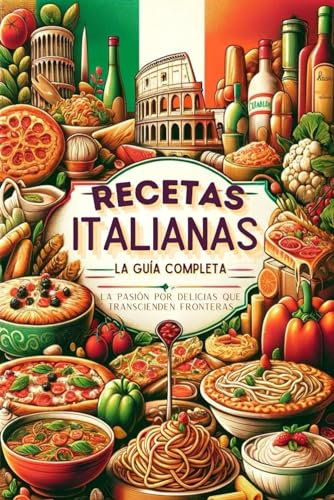 Recetas Italianas, la Guía Completa: La Pasión Por Delicias Que Transcienden Fronteras (libros cocina italiana, recetas de pastas, pizza)