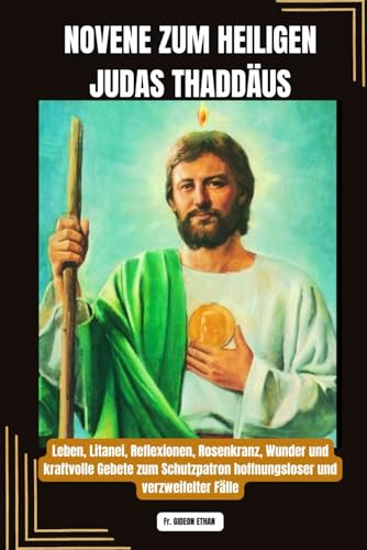 NOVENE ZUM HEILIGEN JUDAS THADDÄUS: Leben, Litanei, Reflexionen, Rosenkranz, Wunder und kraftvolle Gebete zum Schutzpatron hoffnungsloser und ... (Kraftvolle und wundertätige Novenengebete)