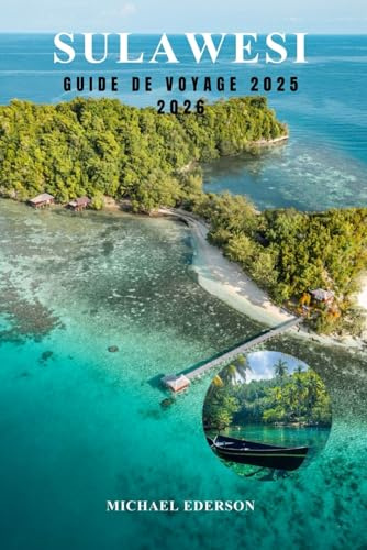 SULAWESI GUIDE DE VOYAGE 2025 2026: Explorez l'île cachée de l'Indonésie, les principales attractions, les meilleurs itinéraires et des conseils pratiques pour l'aventure, la culture et la plongée