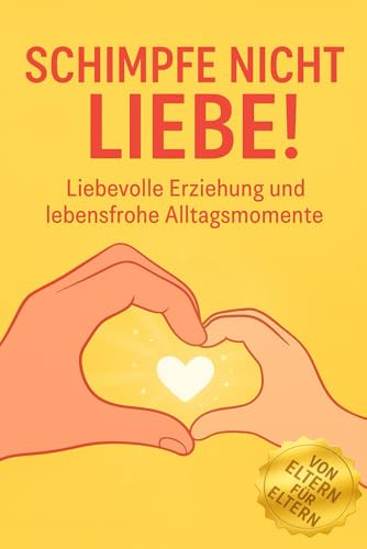Schimpfe nicht Liebe!: Erziehung Ratgeber für Eltern – Geschenk Idee: Buch für Mütter, Väter, Mama, Papa, Familie. Mit Tipps für liebevollen Umgang mit Kindern, Streit vermeiden & stressfrei erziehen.