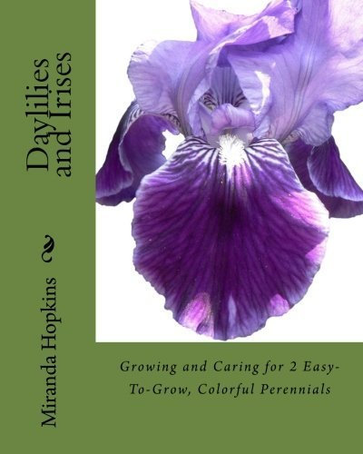 Daylilies and Irises: Growing and Caring for 2 Easy-To-Grow, Colorful Perennials Paperback March 17, 2013