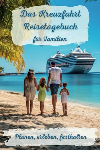 Das Kreuzfahrt Reisetagebuch für Familien: Tagebuch und Planer für den stressfreien Urlaub - Unvergessliche Reisen planen und traumhafte Momente verewigen