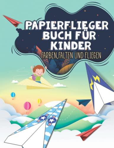 Papierflugzeuge: 30 Motivbögen Mit Schritt für Schritt Flugzeuge Farben. Falten, schneiden Und Fliegen - Bastelbuch Perfekt Geschenkideen für Jungen und Mädchen ab 4 Jahren