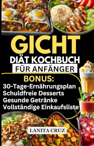 Gicht-Diät-Kochbuch für Anfänger: Leckere entzündungshemmende purinarme Rezepte zur Senkung des Harnsäurespiegels und zur Behandlung von Gichtsymptomen. [30-Tage-Gicht-Rezept-Ernährungsplan]