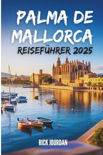PALMA DE MALLORCA REISEFÜHRER 2025: Ein herzlicher Reiseführer, um die Baleareninsel wie ein Einheimischer zu erkunden