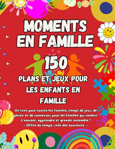 Moments en Famille: Jeux, Activités et Défis pour Toute la Famille — Un Livre d’Idées Ludiques pour Renforcer les Liens Familiaux et Créer des Souvenirs Inoubliables