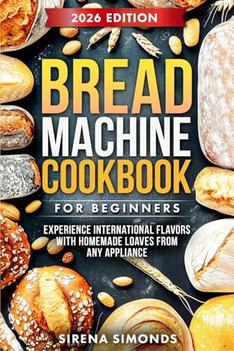 Bread Machine Cookbook for Beginners: Experience International Flavors with Homemade Loaves from Any Appliance (Baking)