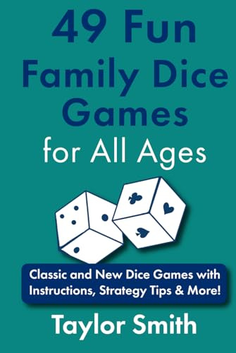 49 Fun Family Dice Games for All Ages: Classic and New Dice Games with Instructions, Strategy Tips & More!