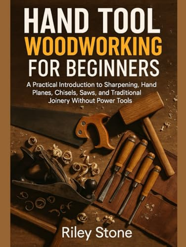 HAND TOOL WOODWORKING FOR BEGINNERS: A Practical Introduction to Sharpening, Hand Planes, Chisels, Saws, and Traditional Joinery Without Power Tools