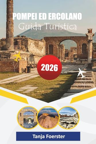 POMPEI ED ERCOLANO GUIDA TURISTICA 2026: Un viaggio attraverso la vita dell'antica Roma, le avventure del Vesuvio e le gemme costiere nascoste