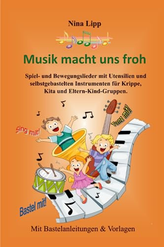 Musik macht uns froh: Spiel- und Bewegungslieder mit Utensilien und selbstgebastelten Instrumenten für Krippe, Kita und Eltern-Kind-Gruppen