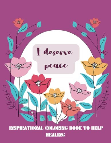 Inspirational coloring book: I deserve peace- A floral Coloring Journey Through the Five Stages of Grief: Floral designs with inspirational quotes to ... that will guide you through your emotions
