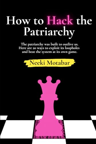 How to Hack the Patriarchy: The patriarchy was built to outlive us. Here are 20 ways to find its blind spots, exploit its loopholes, and beat the system at its own game.
