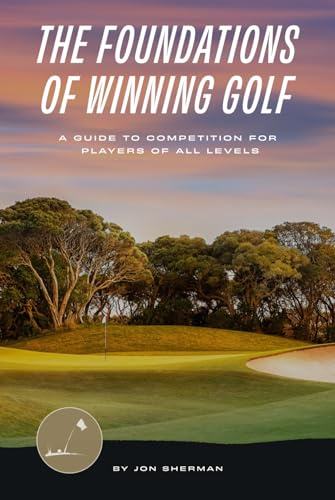 The Foundations of Winning Golf: A Guide to Competition for Players of All Levels