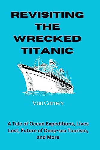 Revisiting the Wrecked Titanic: A Tale of Ocean Expeditions, Lives Lost, Futre of Deep-Sea Tourism, and More