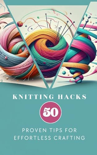 Knitting Hacks 50 Proven Tips For Effortless Crafting