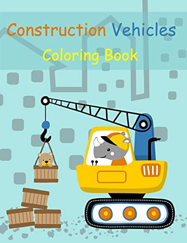 Construction Vehicles Coloring Book: Digger, Dump, Backhoes, Graders, Front Loaders, Trenchers, Cranes and Trucks for Children (Ages 4-10)