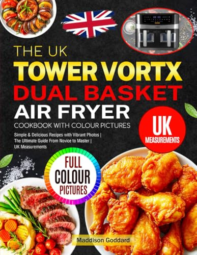 The UK Tower Vortx Dual Basket Air Fryer Cookbook with Colour Pictures: Tasty Tower Air Fryer Recipes to Bring You to the World of Crispy Food | Large Capacity for Daily Needs and Family Gatherings