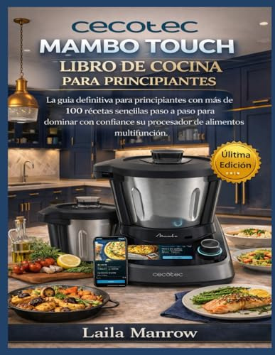 CECOTEC MAMBO TOUCH LIBRO DE COCINA PARA PRINCIPIANTES: La guía definitiva para principiantes con más de 100 recetas sencillas paso a paso para ... su procesador de alimentos multifunción.