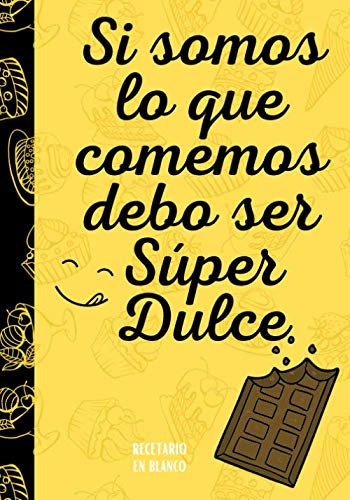Recetario en Blanco ~ Si somos lo que Comemos debo ser Súper Dulce: Divertida Idea de Regalo para Hombre o Mujer Cocinero Libro de Recetas para ... Tamaño Mediano - Grande (18x25cm 250 páginas)