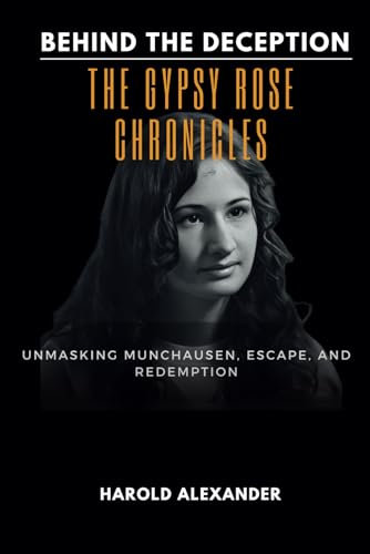 Behind the Deception: The Gypsy Rose Chronicles: Unmasking Munchausen, Escape, and Redemption