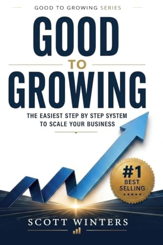 Good to Growing: The Easiest Step by Step System to Scale Your Business (Good to Growing Series)
