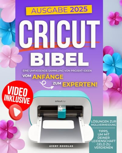 Cricut Bibel: Eine umfassende Sammlung von trendigen Projektideen für Anfänger und Experten. Mti Zero-Waste-Lösungen, Tipps zur Monetarisierung Deiner Leidenschaft und einem eigenen Videokurs