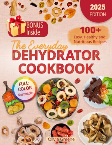 The Everyday Dehydrator Cookbook: 100+ Easy, Healthy and Nutritious Recipes with Full-Color Illustrations