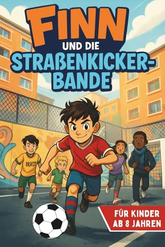 Finn und die Straßenkicker-Bande: Ein spannendes Fußball-Abenteuer über Freundschaft, Mut und Selbstvertrauen – für Kinder ab 8 Jahren