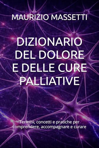 DIZIONARIO DEL DOLORE E DELLE CURE PALLIATIVE: Termini, concetti e pratiche per comprendere, accompagnare e curare