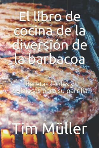El libro de cocina de la diversión de la barbacoa: Recetas fáciles y deliciosas para su parrilla