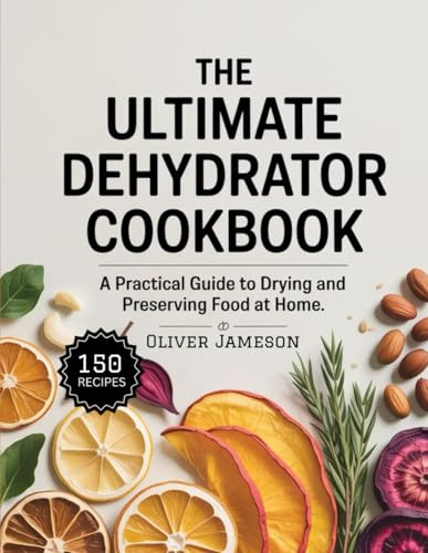 The Ultimate Dehydrator Cookbook: A Practical Guide to Drying and Preserving Food at Home (The Everyday Pantry Essentials Series)